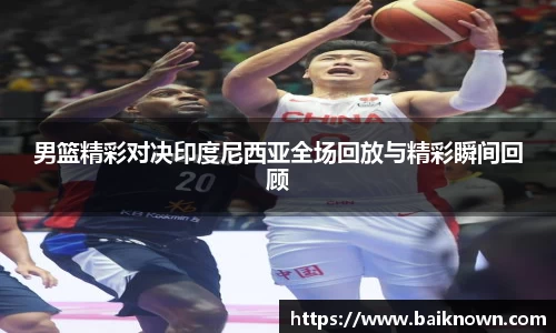 男篮精彩对决印度尼西亚全场回放与精彩瞬间回顾